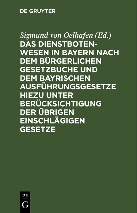 Das Dienstbotenwesen in Bayern nach dem B&uuml;rgerlichen Gesetzbuche und dem bayrischen Ausf&uuml;hrungsgesetze hiezu unter Ber&uuml;cksichtigung der &uuml;brigen einschl&auml;gigen Gesetze - 