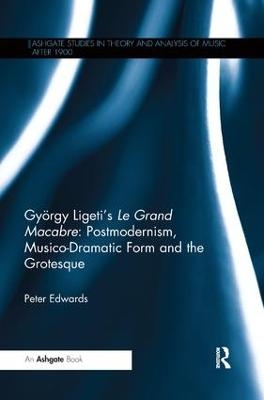 Gy&ouml;rgy Ligeti's Le Grand Macabre: Postmodernism, Musico-Dramatic Form and the Grotesque - Peter Edwards