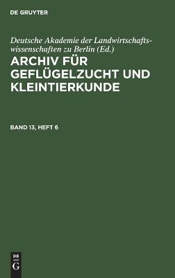 Archiv f&uuml;r Gefl&uuml;gelzucht und Kleintierkunde / Archiv f&uuml;r Gefl&uuml;gelzucht und Kleintierkunde. Band 13, Heft 6 - 