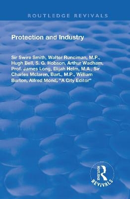 Protection and Industry - Swire Smith, Walter Runciman, Hugh Bell, S.G. Hobson, Arthur Wadham