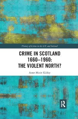 Crime in Scotland 1660&ndash;1960: The Violent North? - Anne-Marie Kilday