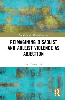 Reimagining Disablist and Ableist Violence as Abjection - Ryan Thorneycroft