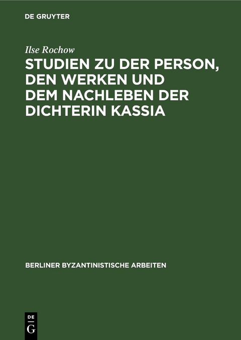 Studien zu der Person, den Werken und dem Nachleben der Dichterin Kassia - Ilse Rochow