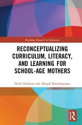 Reconceptualizing Curriculum, Literacy, and Learning for School-Age Mothers - Heidi Hallman, Abigail Kindelsperger