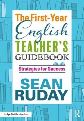 The First-Year English Teacher's Guidebook - Sean Ruday