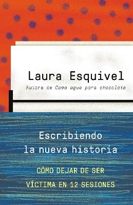Escribiendo la nueva historia / Rewriting History: How to Stop Being A Victim in Twelve Sessions - Laura Esquivel