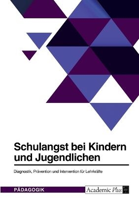 Schulangst bei Kindern und Jugendlichen. Diagnostik, Pr&Atilde;&curren;vention und Intervention f&Atilde;&frac14;r Lehrkr&Atilde;&curren;fte -  Anonym