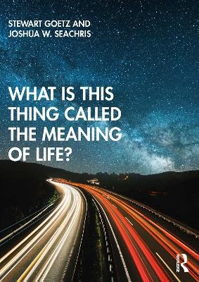 What is this thing called The Meaning of Life? - Stewart Goetz, Joshua W. Seachris