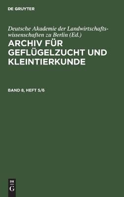 Archiv f&uuml;r Gefl&uuml;gelzucht und Kleintierkunde / Archiv f&uuml;r Gefl&uuml;gelzucht und Kleintierkunde. Band 8, Heft 5/6 - 