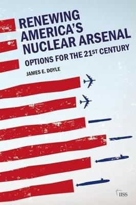 Renewing America&rsquo;s Nuclear Arsenal - James E. Doyle
