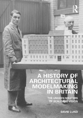 A History of Architectural Modelmaking in Britain - David Lund