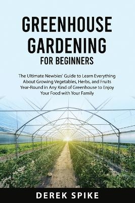 Greenhouse Gardening for Beginners - Derek Spike