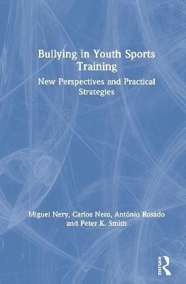 Bullying in Youth Sports Training - Miguel Nery, Carlos Neto, Ant&oacute;nio Rosado, Peter K. Smith