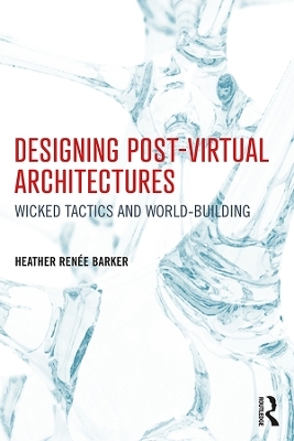 Designing Post-Virtual Architectures - Heather Barker