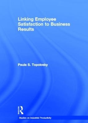 Linking Employee Satisfaction to Business Results - Paula S. Topolosky
