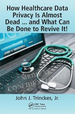 How Healthcare Data Privacy Is Almost Dead ... and What Can Be Done to Revive It!