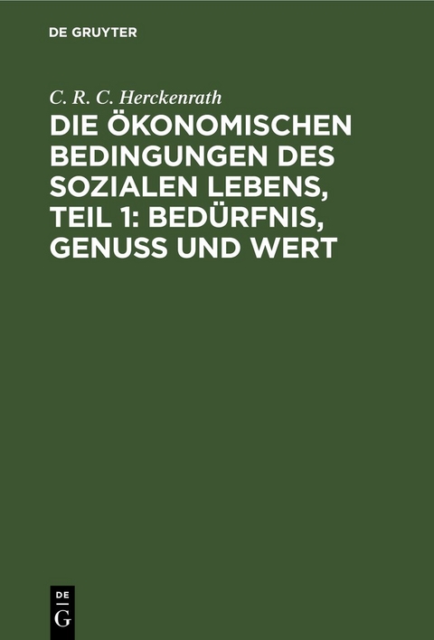 Die &ouml;konomischen Bedingungen des sozialen Lebens, Teil 1: Bed&uuml;rfnis, Genuss und Wert - C. R. C. Herckenrath