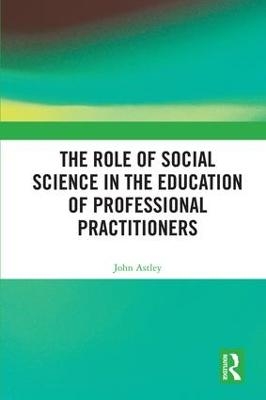 The Role of Social Science in the Education of Professional Practitioners - John Astley