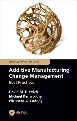 Additive Manufacturing Change Management - David M. Dietrich, Michael Kenworthy, Elizabeth A. Cudney
