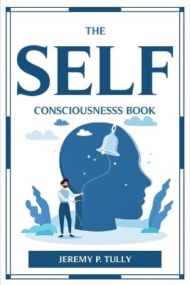 THE SELF CONSCIOUSNESSS BOOK -  Jeremy P. Tully