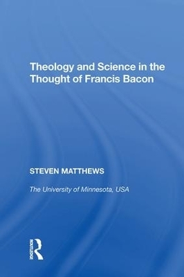 Theology and Science in the Thought of Francis Bacon - Steven Matthews