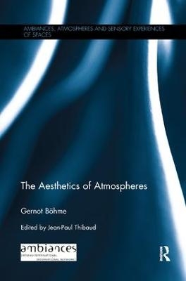 The Aesthetics of Atmospheres - Gernot B&ouml;hme