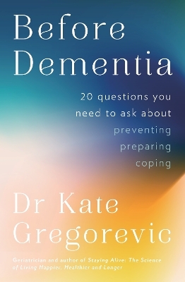 Before Dementia: 20 questions you need to ask about understanding, preventing, preparing for and coping with dementia from the specialist doctor an - Dr Kate Gregorevic