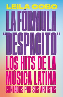 La F&oacute;rmula "Despacito": Los hits de la m&uacute;sica latina contados por sus artistas / The "Despacito" Formula: Latin Music Hits as Told by Their Artists - Leila Cobo