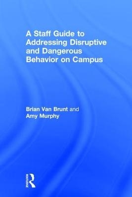 A Staff Guide to Addressing Disruptive and Dangerous Behavior on Campus - Brian Van Brunt, Amy Murphy