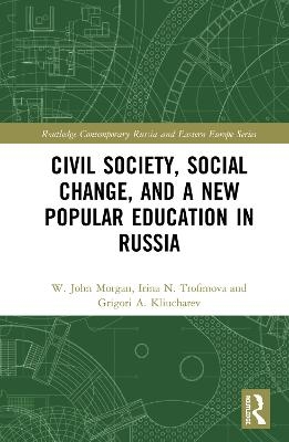 Civil Society, Social Change, and a New Popular Education in Russia - W. John Morgan, Irina N. Trofimova, Grigori A. Kliucharev