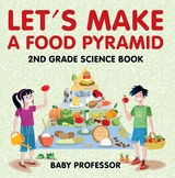 Let's Make A Food Pyramid: 2nd Grade Science Book | Children's Diet & Nutrition Books Edition - Baby Professor