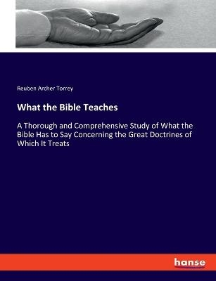 What the Bible Teaches - Reuben Archer Torrey
