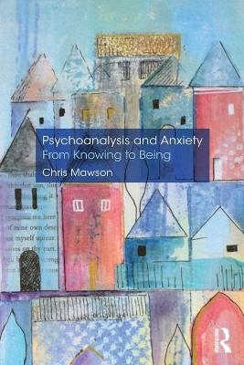 Psychoanalysis and Anxiety: From Knowing to Being - Chris Mawson