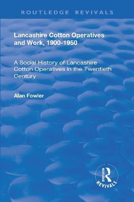 Lancashire Cotton Operatives and Work, 1900-1950 - Alan Fowler
