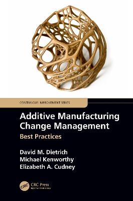 Additive Manufacturing Change Management - David M. Dietrich, Michael Kenworthy, Elizabeth A. Cudney