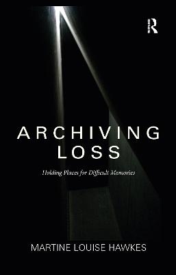 Archiving Loss - Martine Hawkes