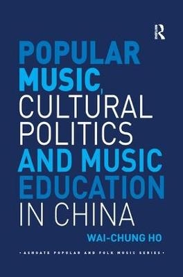 Popular Music, Cultural Politics and Music Education in China - Wai-Chung Ho
