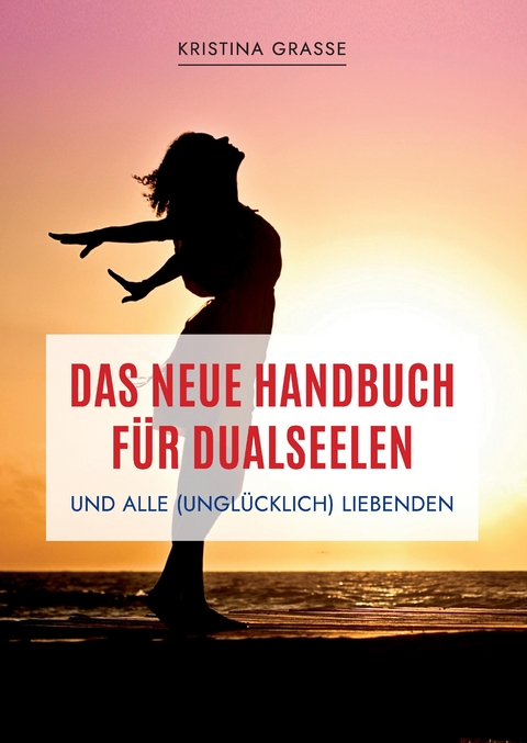Das neue Handbuch f&uuml;r Dualseelen und alle (ungl&uuml;cklich) Liebenden - das Standardwerk mit 107 Stichworten zu allen Fragen rund um die Dualseele. Inklusive Anhang mit zahlreichen &Uuml;bungen. - Kristina Grasse