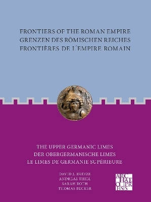 Frontiers of the Roman Empire: The Upper Germanic Limes - Andreas Thiel, Sarah Roth, Thomas Becker, David J. Breeze