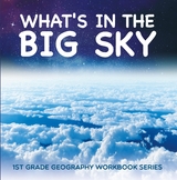 What's in The Big Sky : 1st Grade Geography Workbook Series - Baby Professor