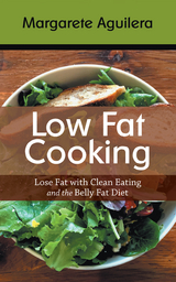 Low Fat Cooking: Lose Fat with Clean Eating and the Belly Fat Diet - Margarete Aguilera