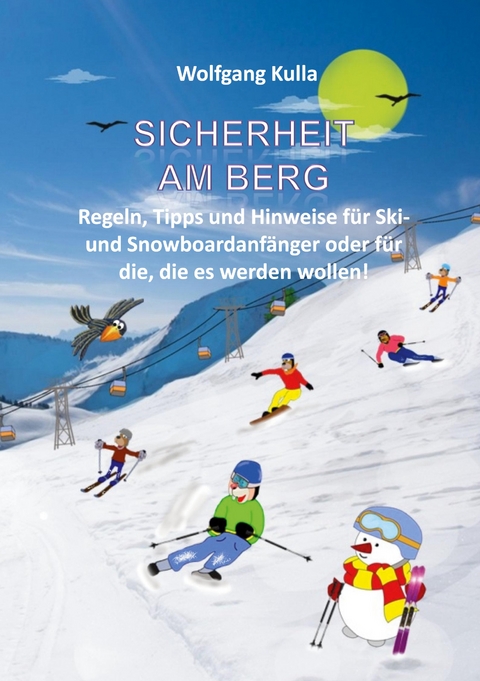 Sicherheit am Berg - Regeln, Tipps und Hinweise f&uuml;r Ski- und Snowboardanf&auml;nger oder f&uuml;r die, die es werden wollen! - Wolfgang Kulla