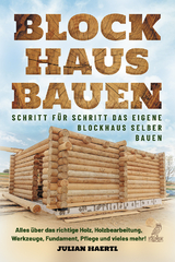 Blockhaus bauen - Schritt f&uuml;r Schritt das eigene Blockhaus selber bauen - Julian Haertl