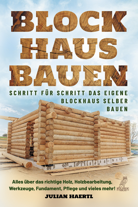 Blockhaus bauen - Schritt f&uuml;r Schritt das eigene Blockhaus selber bauen - Julian Haertl