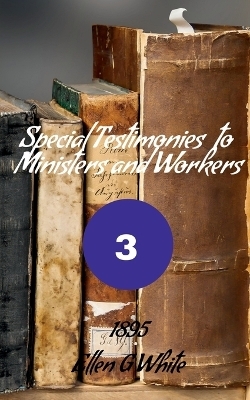 Special Testimonies to Ministers and Workers-No. 3 (1895) - Ellen G