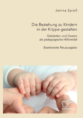 Die Beziehung zu Kindern in der Krippe gestalten. Geb&auml;rden und Gesten als p&auml;dagogische Hilfsmittel - Janina Spie&szlig;