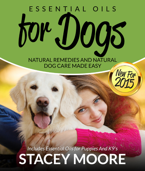 Essential Oils for Dogs: Natural Remedies and Natural Dog Care Made Easy - Stacey Moore