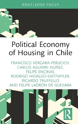 Political Economy of Housing in Chile - Francisco Vergara-Perucich, Carlos Aguirre-Nu&ntilde;ez, Felipe Encinas, Rodrigo Hidalgo-Dattwyler, Ricardo Truffello