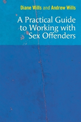 A Practical Guide to Working with Sex Offenders - Diane Wills, Andrew Wills