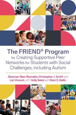 The FRIEND&reg; Program for Creating Supportive Peer Networks for Students with Social Challenges, including Autism - Holly Sokol, Sheri S. Dollin, Sharman Ober-Reynolds, Christopher J. Smith, Lori Vincent